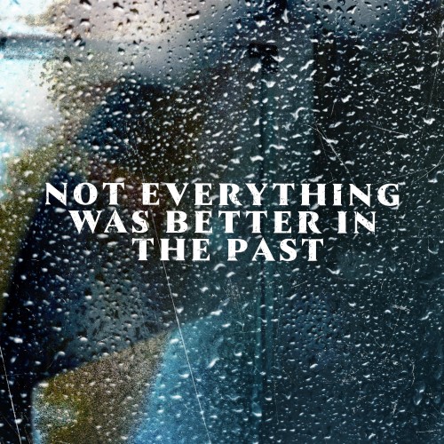 Not Everything Was Better In The Past - 
